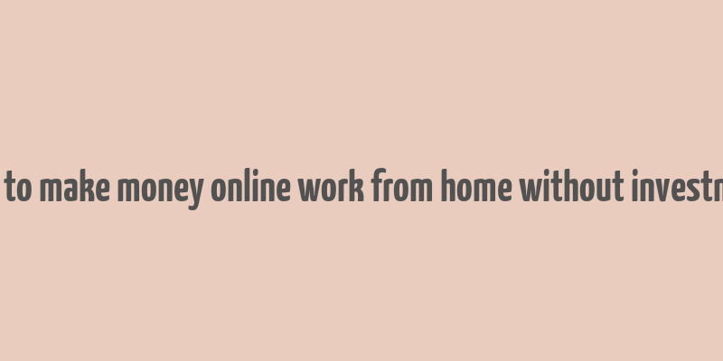 how to make money online work from home without investment