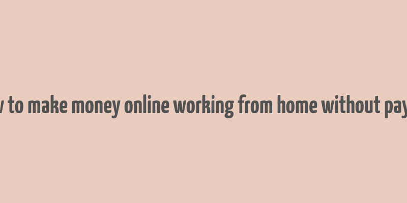 how to make money online working from home without paying