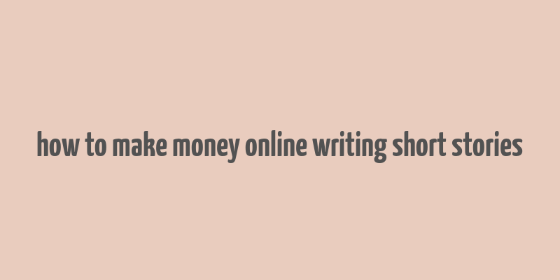 how to make money online writing short stories