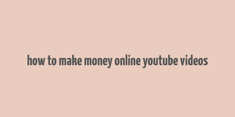 how to make money online youtube videos