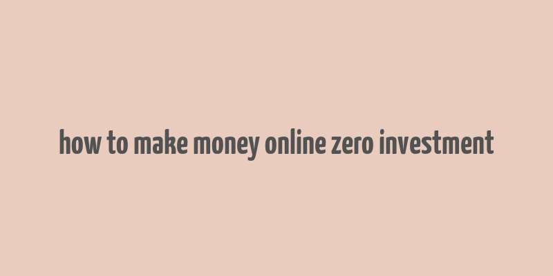 how to make money online zero investment