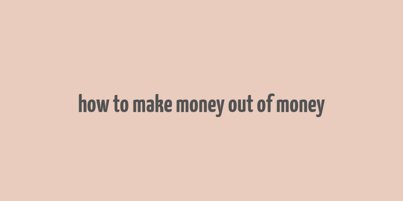 how to make money out of money