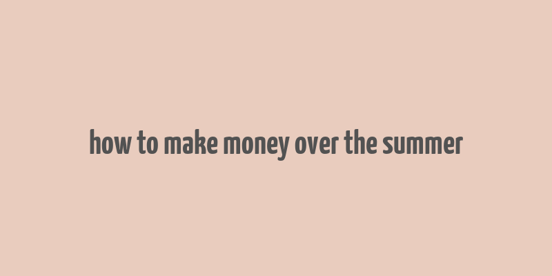 how to make money over the summer