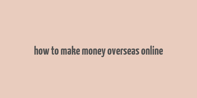 how to make money overseas online