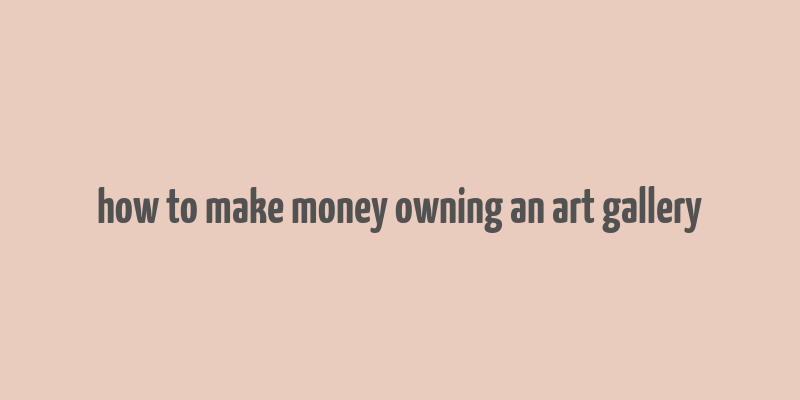 how to make money owning an art gallery