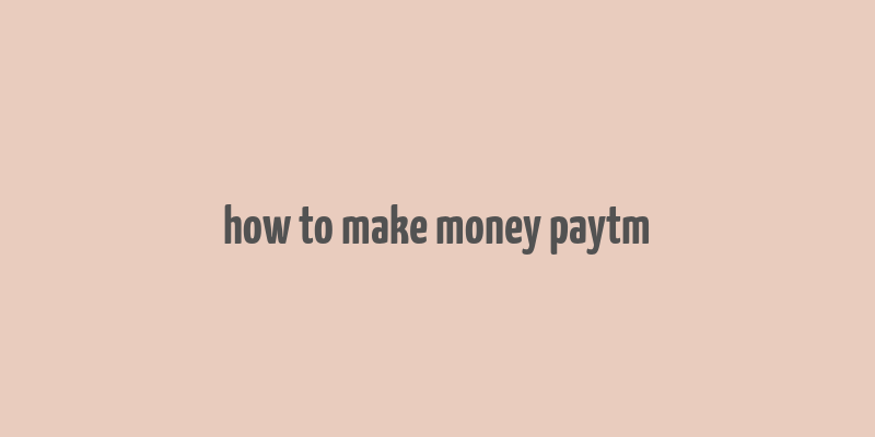 how to make money paytm