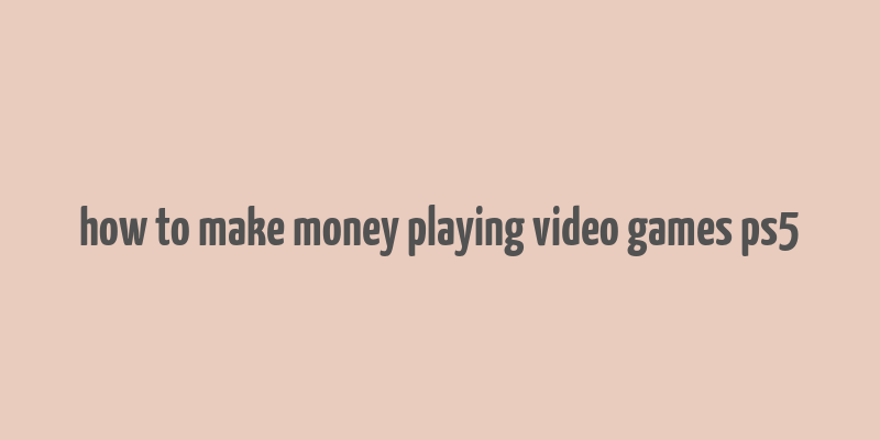 how to make money playing video games ps5