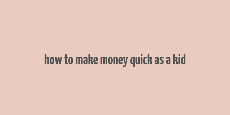 how to make money quick as a kid