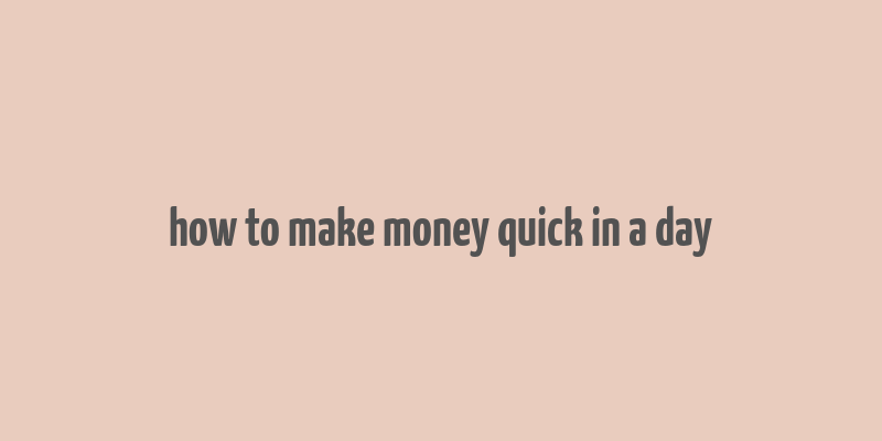 how to make money quick in a day