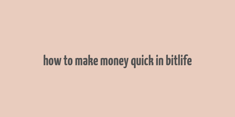 how to make money quick in bitlife