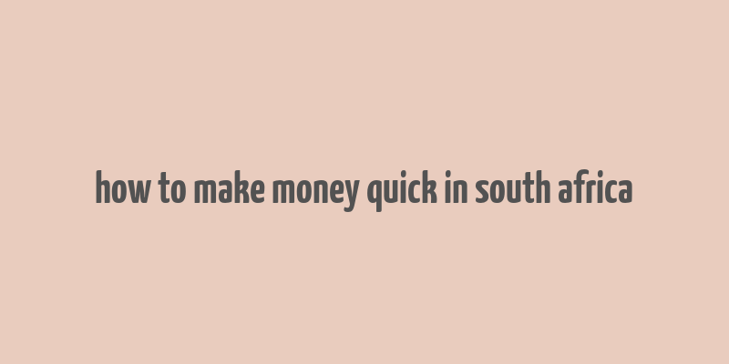 how to make money quick in south africa