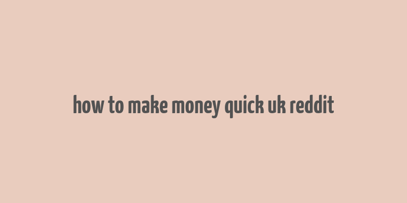 how to make money quick uk reddit