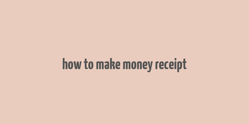 how to make money receipt