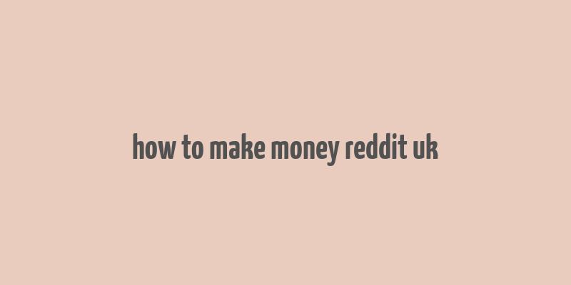 how to make money reddit uk