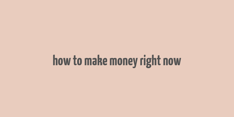 how to make money right now