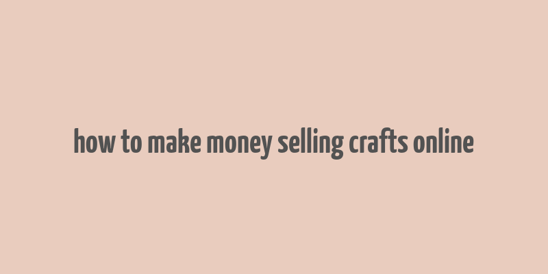 how to make money selling crafts online