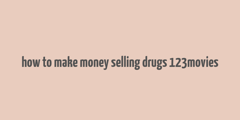 how to make money selling drugs 123movies