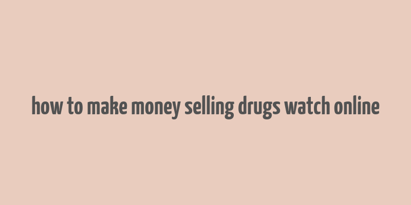 how to make money selling drugs watch online