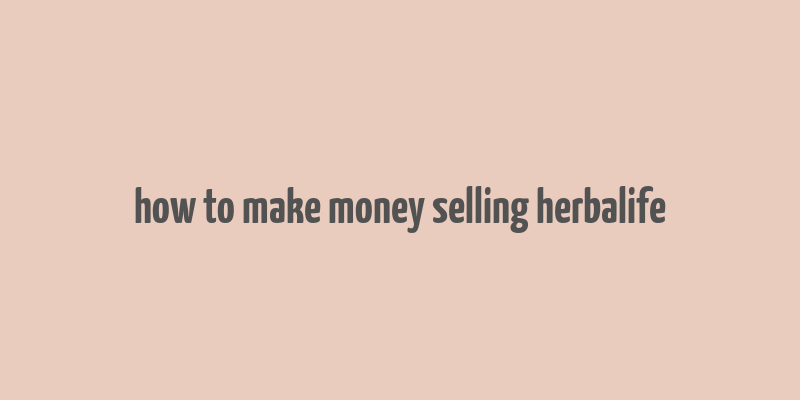 how to make money selling herbalife