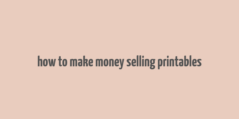 how to make money selling printables