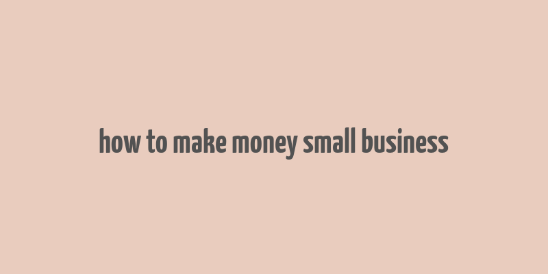 how to make money small business