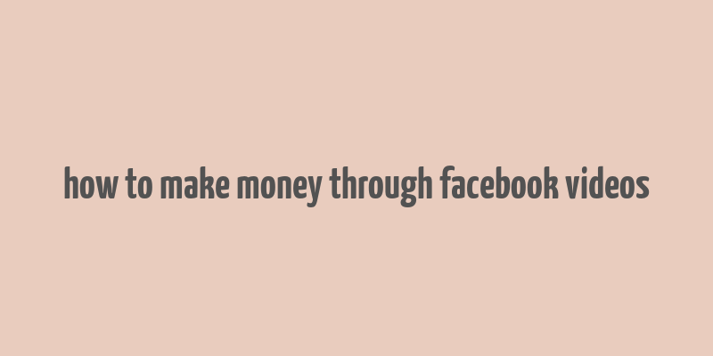 how to make money through facebook videos