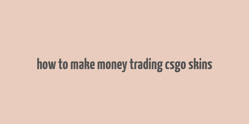 how to make money trading csgo skins