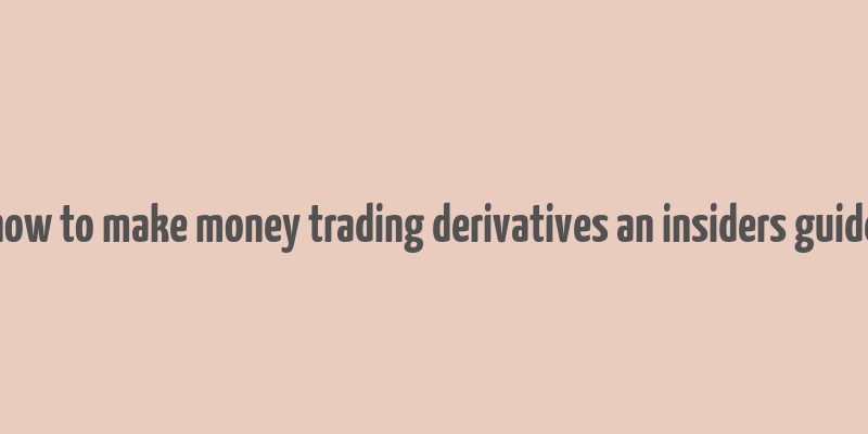 how to make money trading derivatives an insiders guide