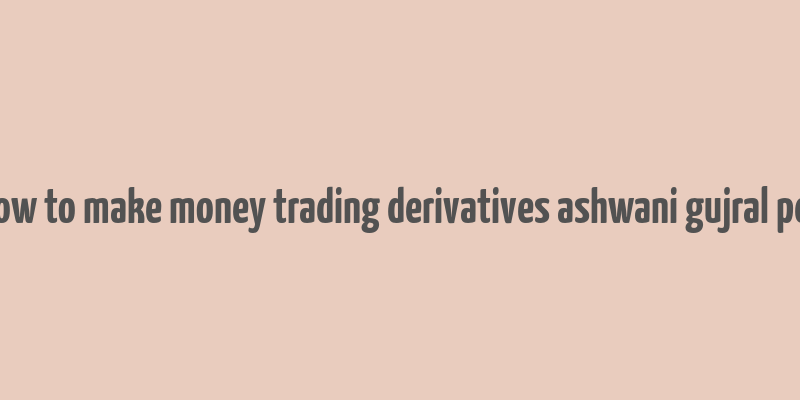 how to make money trading derivatives ashwani gujral pdf