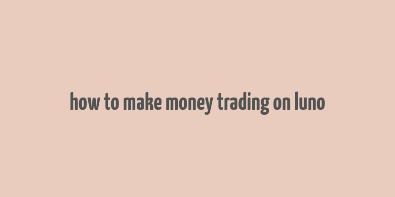 how to make money trading on luno