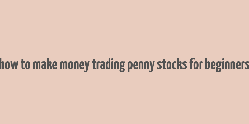 how to make money trading penny stocks for beginners