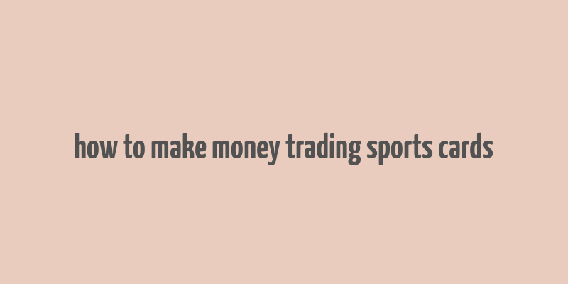 how to make money trading sports cards