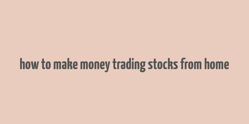 how to make money trading stocks from home