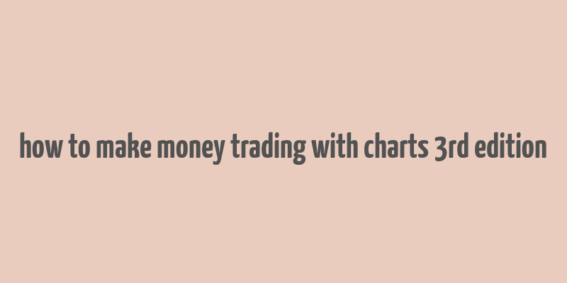 how to make money trading with charts 3rd edition