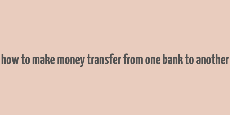 how to make money transfer from one bank to another