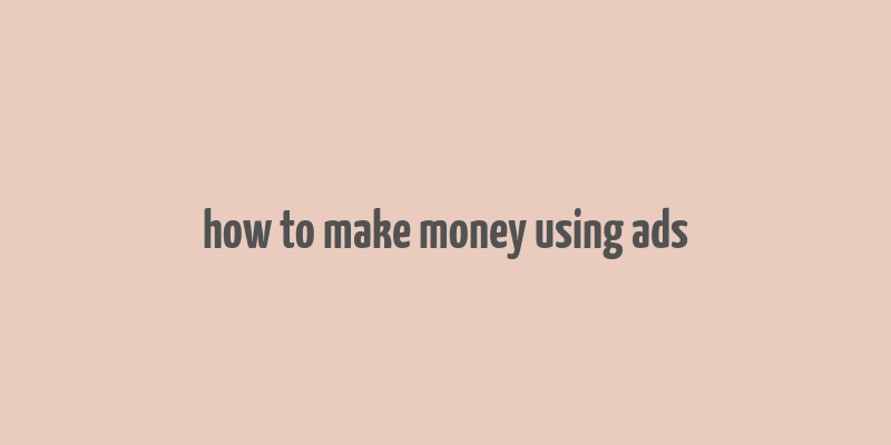 how to make money using ads