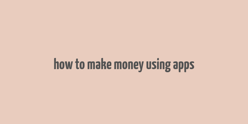 how to make money using apps