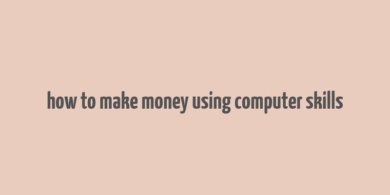 how to make money using computer skills