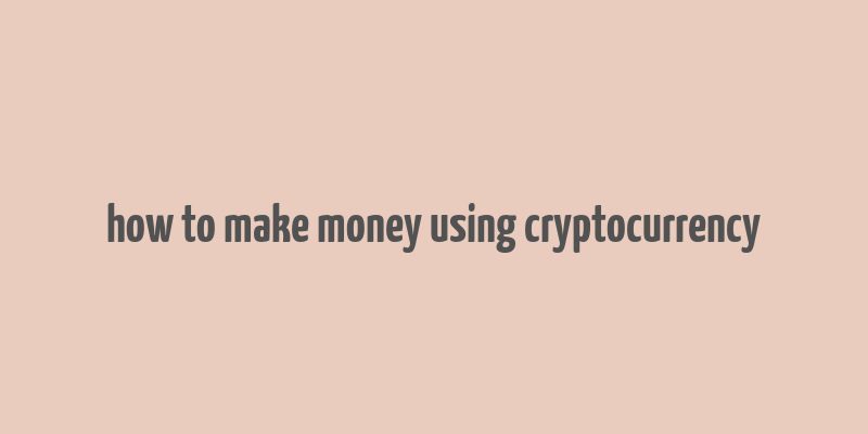 how to make money using cryptocurrency