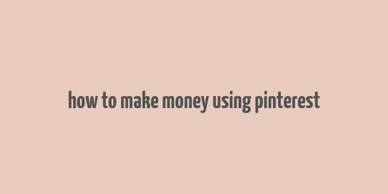 how to make money using pinterest