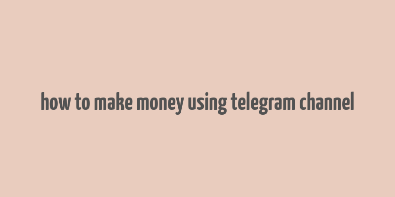 how to make money using telegram channel