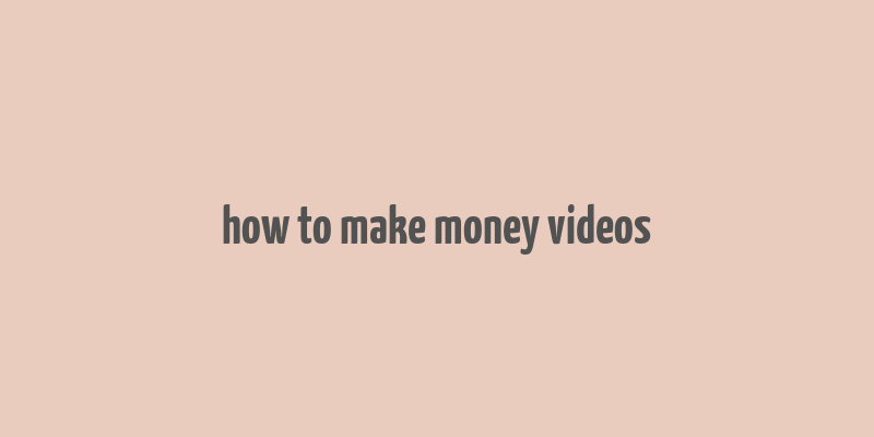 how to make money videos