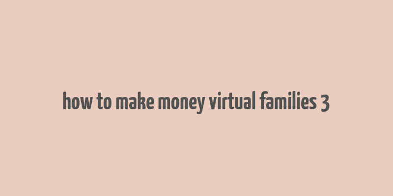 how to make money virtual families 3