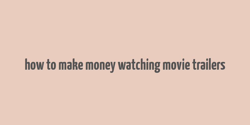 how to make money watching movie trailers