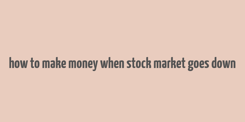 how to make money when stock market goes down