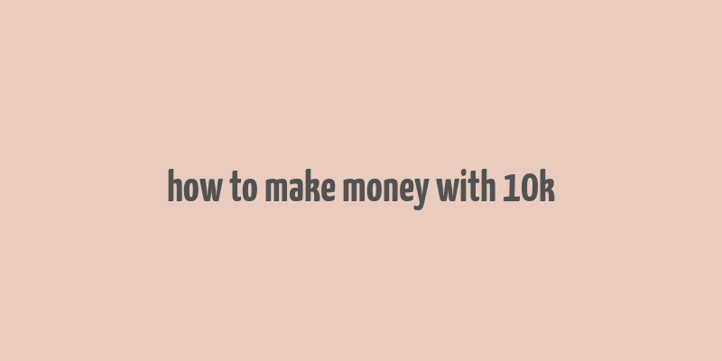 how to make money with 10k