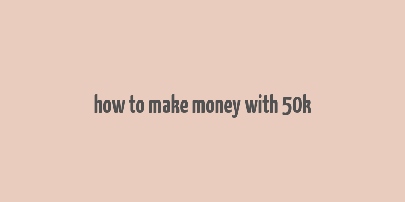 how to make money with 50k