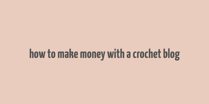 how to make money with a crochet blog