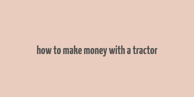 how to make money with a tractor