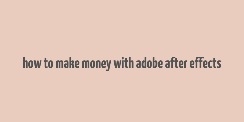 how to make money with adobe after effects